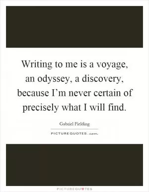 Writing to me is a voyage, an odyssey, a discovery, because I’m never certain of precisely what I will find Picture Quote #1