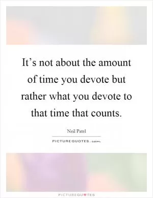 It’s not about the amount of time you devote but rather what you devote to that time that counts Picture Quote #1
