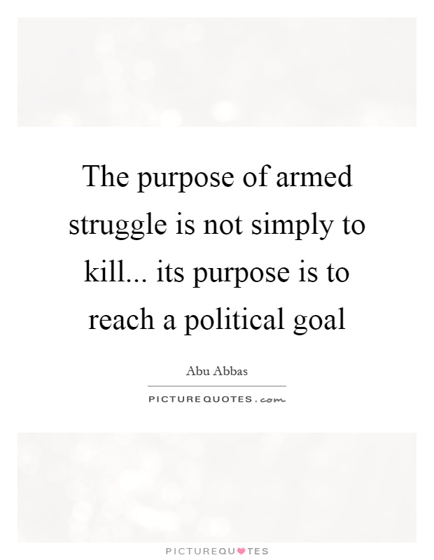The purpose of armed struggle is not simply to kill... its purpose is to reach a political goal Picture Quote #1