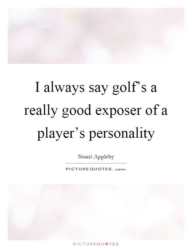 I always say golf's a really good exposer of a player's personality Picture Quote #1