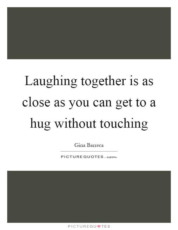 Laughing together is as close as you can get to a hug without touching Picture Quote #1