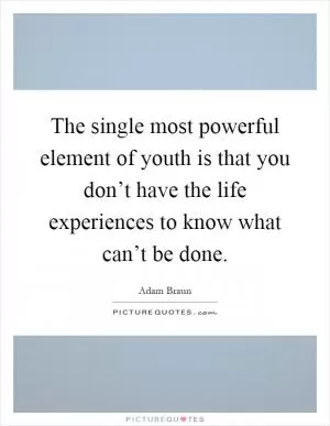 The single most powerful element of youth is that you don’t have the life experiences to know what can’t be done Picture Quote #1