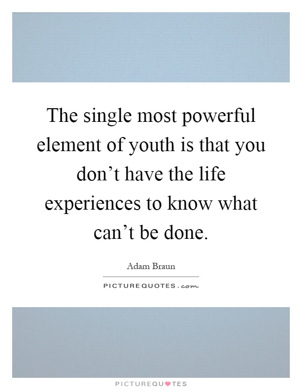 The single most powerful element of youth is that you don't have the life experiences to know what can't be done Picture Quote #1