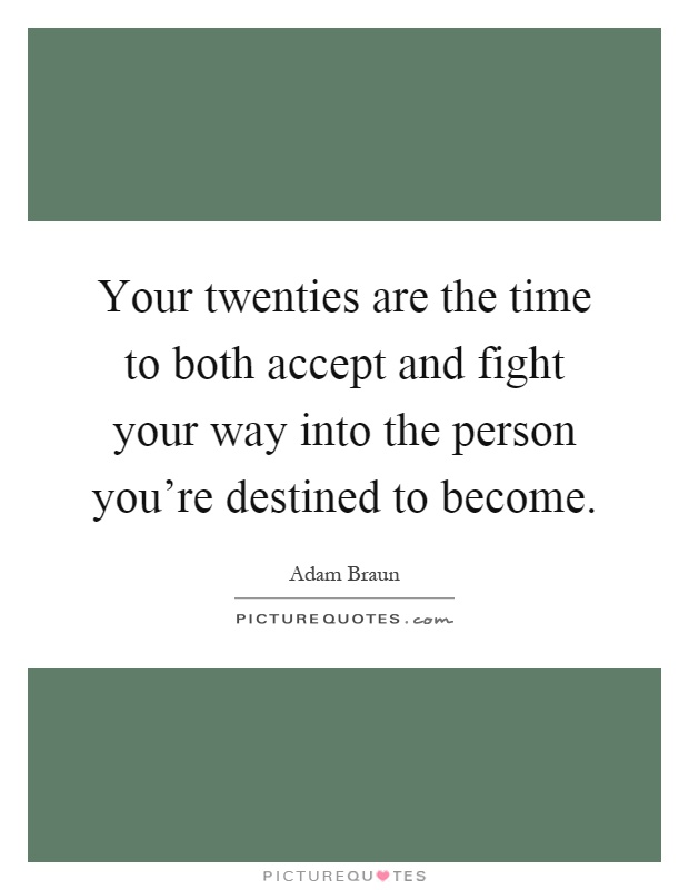 Your twenties are the time to both accept and fight your way into the person you're destined to become Picture Quote #1