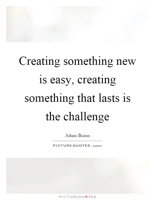 Creating something new is easy, creating something that lasts is the challenge Picture Quote #1