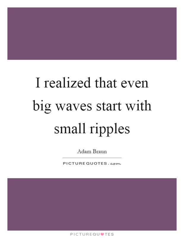 I realized that even big waves start with small ripples Picture Quote #1