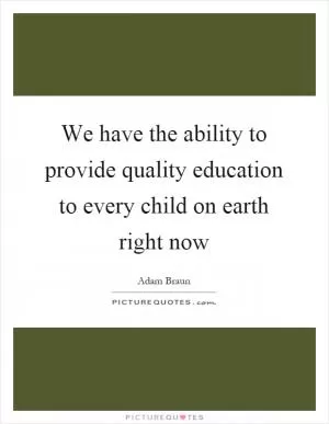 We have the ability to provide quality education to every child on earth right now Picture Quote #1
