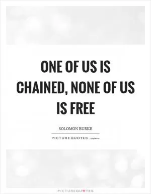 One of us is chained, none of us is free Picture Quote #1