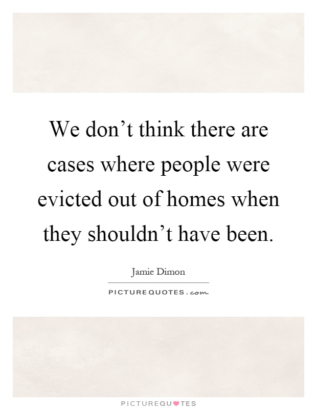 We don't think there are cases where people were evicted out of homes when they shouldn't have been Picture Quote #1