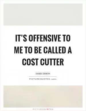 It’s offensive to me to be called a cost cutter Picture Quote #1