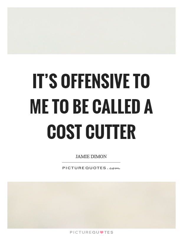 It's offensive to me to be called a cost cutter Picture Quote #1