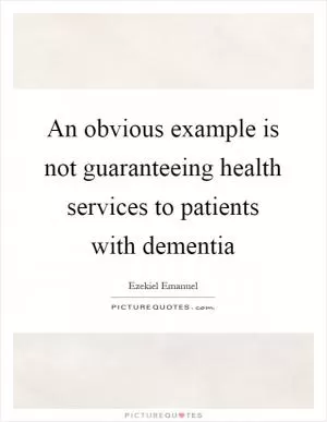 An obvious example is not guaranteeing health services to patients with dementia Picture Quote #1