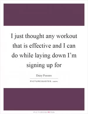 I just thought any workout that is effective and I can do while laying down I’m signing up for Picture Quote #1