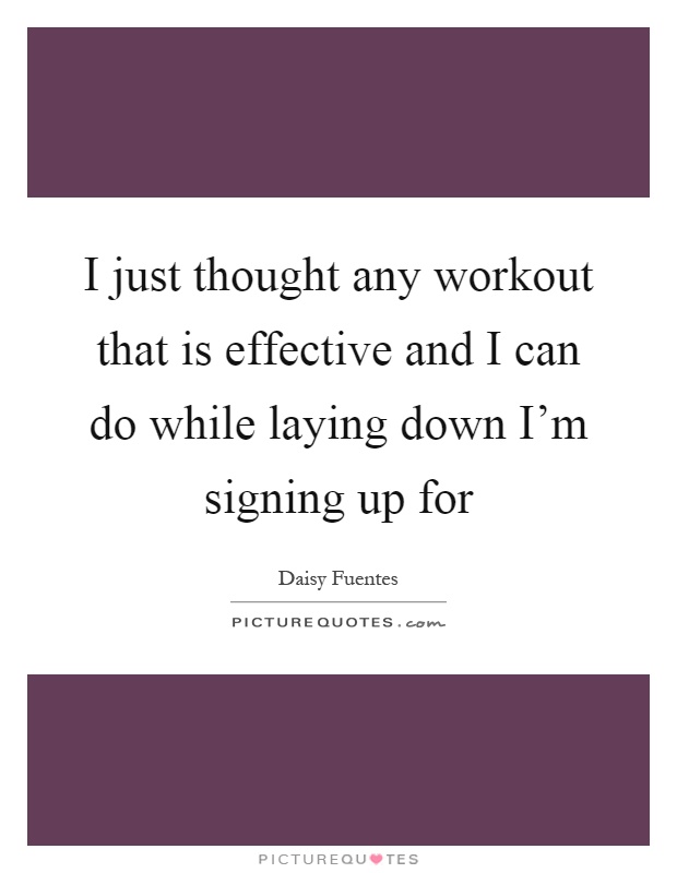 I just thought any workout that is effective and I can do while laying down I'm signing up for Picture Quote #1