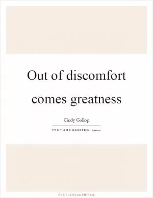 Out of discomfort comes greatness Picture Quote #1