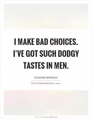 I make bad choices. I’ve got such dodgy tastes in men Picture Quote #1