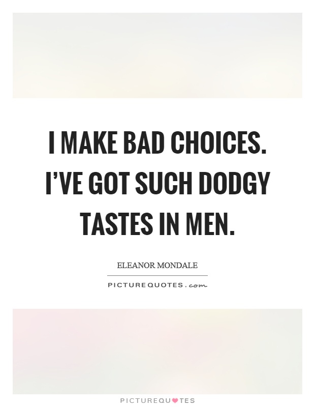 I make bad choices. I've got such dodgy tastes in men Picture Quote #1