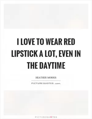 I love to wear red lipstick a lot, even in the daytime Picture Quote #1