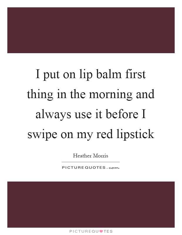 I put on lip balm first thing in the morning and always use it before I swipe on my red lipstick Picture Quote #1