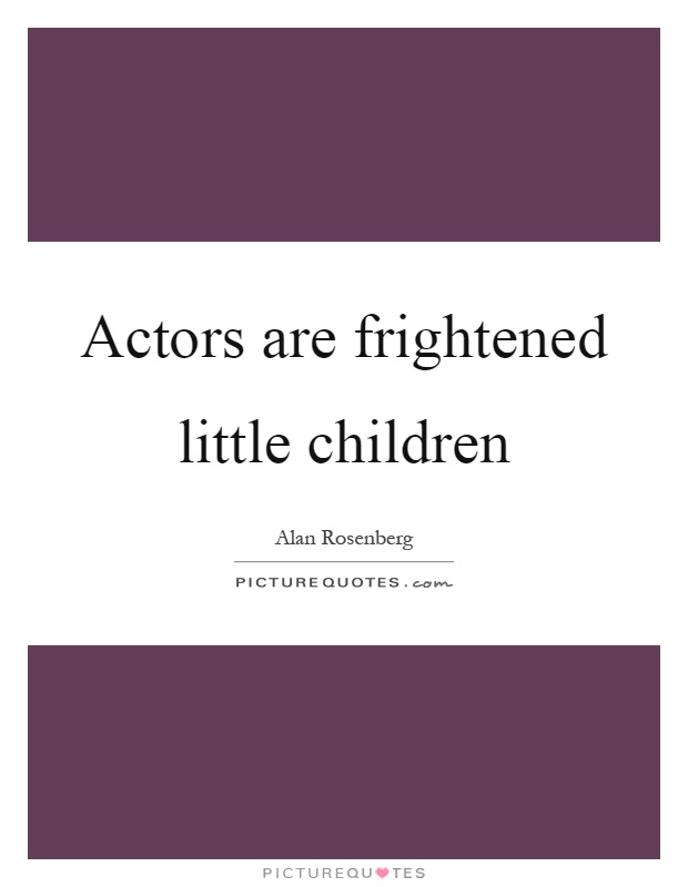 Actors are frightened little children Picture Quote #1