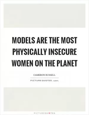 Models are the most physically insecure women on the planet Picture Quote #1