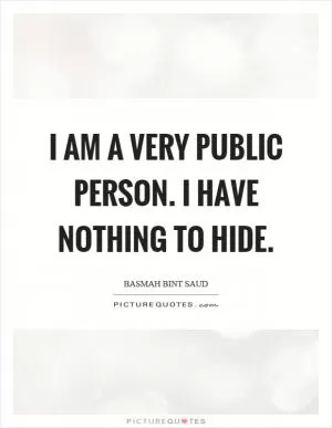 I am a very public person. I have nothing to hide Picture Quote #1