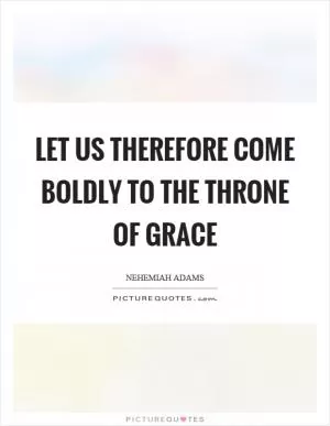 Let us therefore come boldly to the throne of grace Picture Quote #1