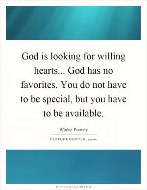God is looking for willing hearts... God has no favorites. You do not have to be special, but you have to be available Picture Quote #1