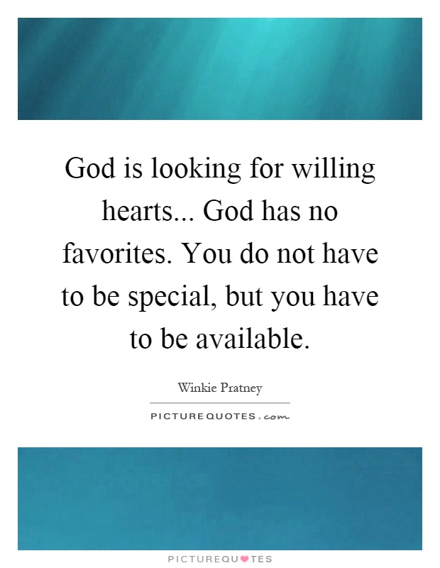 God is looking for willing hearts... God has no favorites. You do not have to be special, but you have to be available Picture Quote #1
