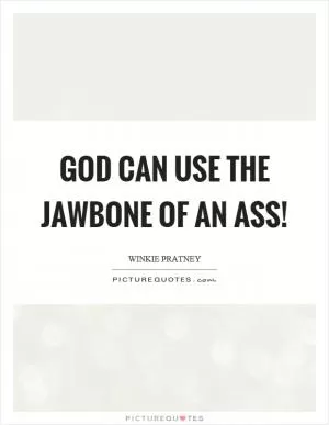 God can use the jawbone of an ass! Picture Quote #1