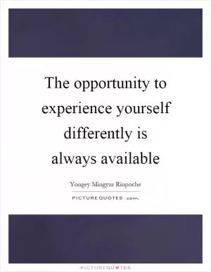 The opportunity to experience yourself differently is always available Picture Quote #1