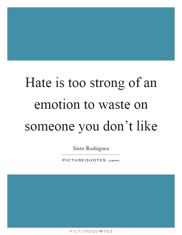 Hate is too strong of an emotion to waste on someone you don't like Picture Quote #1