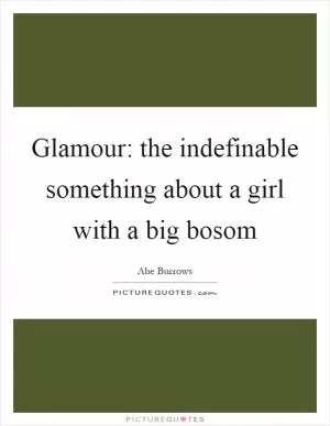 Glamour: the indefinable something about a girl with a big bosom Picture Quote #1