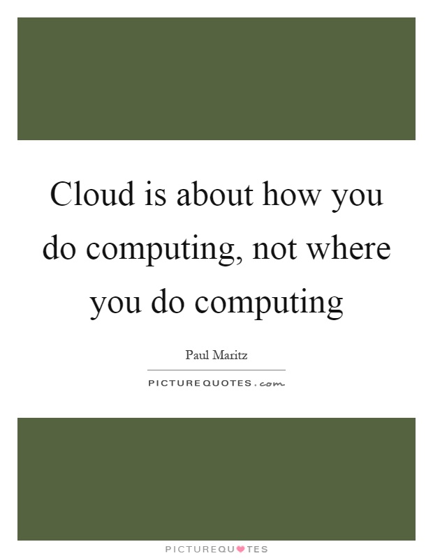 Cloud is about how you do computing, not where you do computing Picture Quote #1