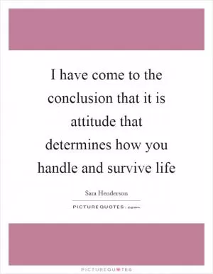 I have come to the conclusion that it is attitude that determines how you handle and survive life Picture Quote #1