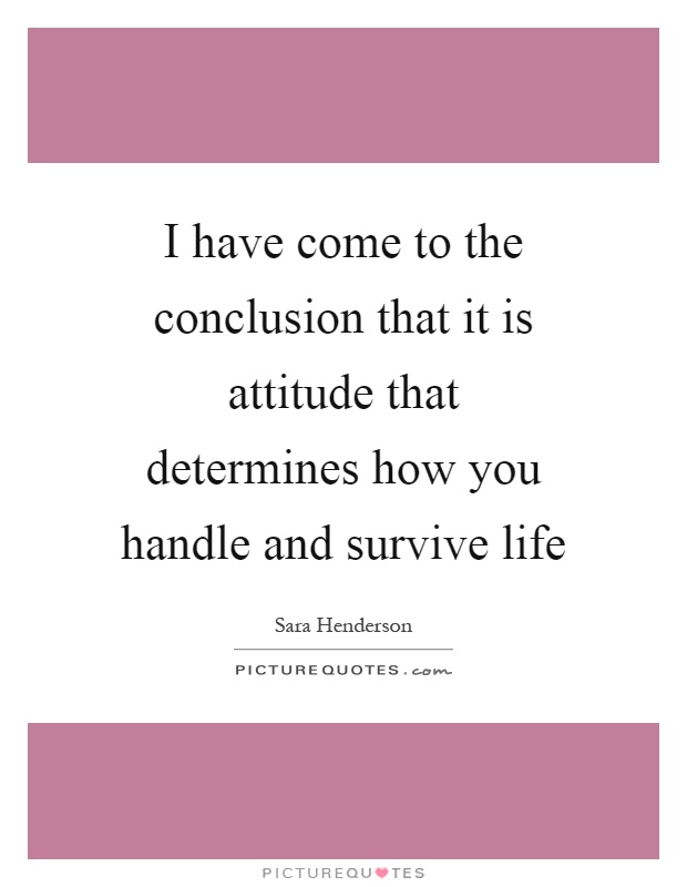 I have come to the conclusion that it is attitude that determines how you handle and survive life Picture Quote #1