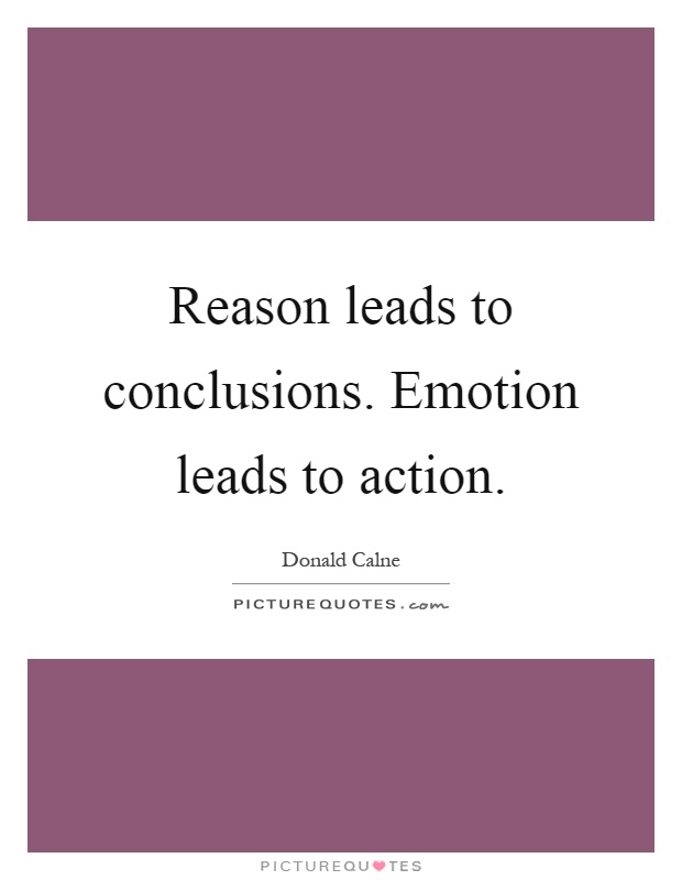 Reason leads to conclusions. Emotion leads to action Picture Quote #1