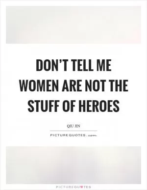 Don’t tell me women are not the stuff of heroes Picture Quote #1
