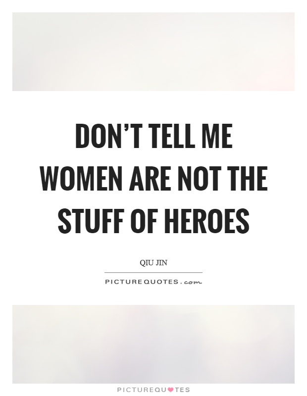 Don't tell me women are not the stuff of heroes Picture Quote #1