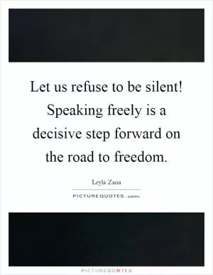 Let us refuse to be silent! Speaking freely is a decisive step forward on the road to freedom Picture Quote #1