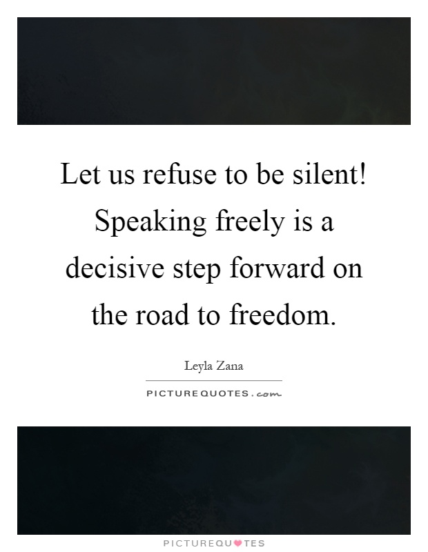 Let us refuse to be silent! Speaking freely is a decisive step forward on the road to freedom Picture Quote #1