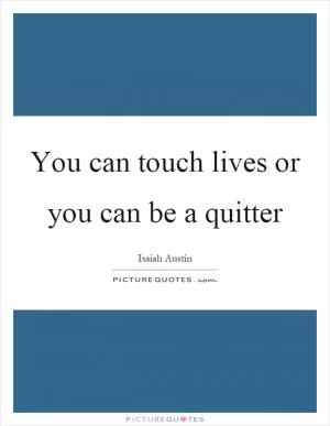 You can touch lives or you can be a quitter Picture Quote #1