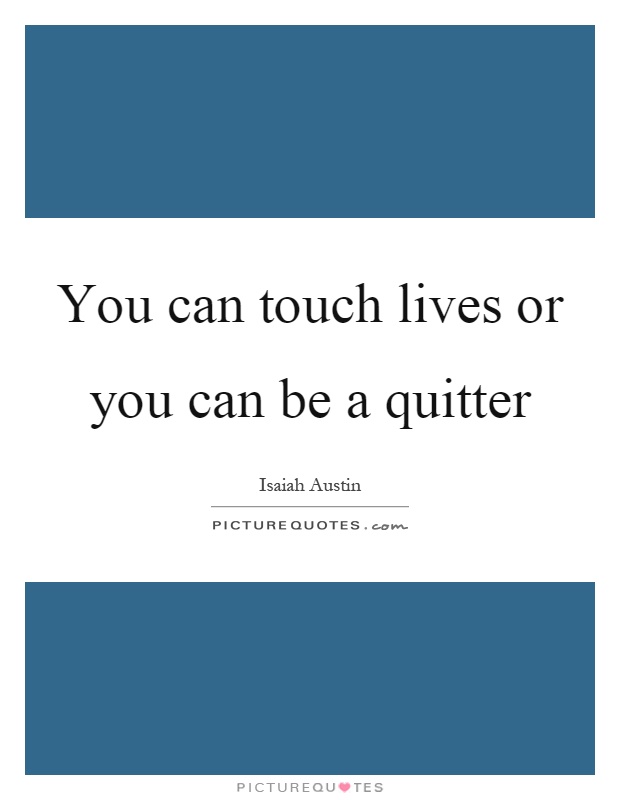 You can touch lives or you can be a quitter Picture Quote #1