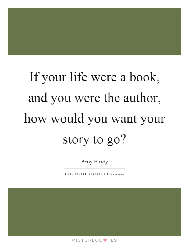 If your life were a book, and you were the author, how would you want your story to go? Picture Quote #1