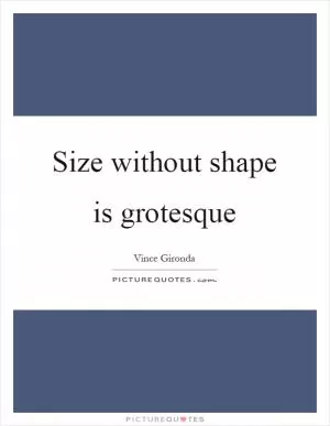 Size without shape is grotesque Picture Quote #1