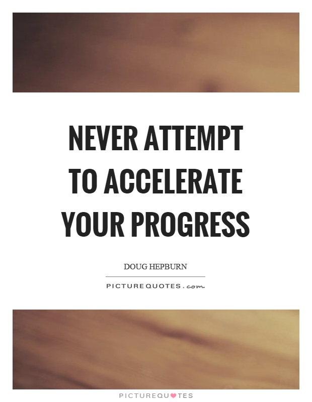 Never attempt to accelerate your progress Picture Quote #1