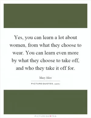 Yes, you can learn a lot about women, from what they choose to wear. You can learn even more by what they choose to take off, and who they take it off for Picture Quote #1