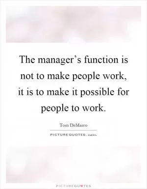 The manager’s function is not to make people work, it is to make it possible for people to work Picture Quote #1