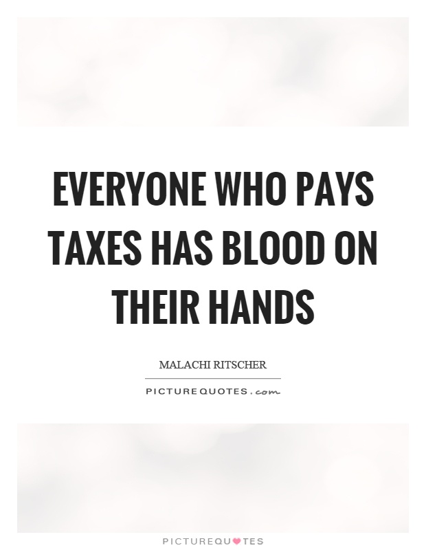 Everyone who pays taxes has blood on their hands Picture Quote #1
