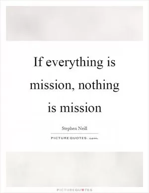If everything is mission, nothing is mission Picture Quote #1